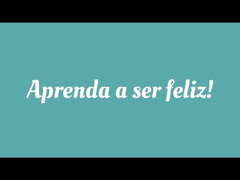 Aprenda a ser feliz!