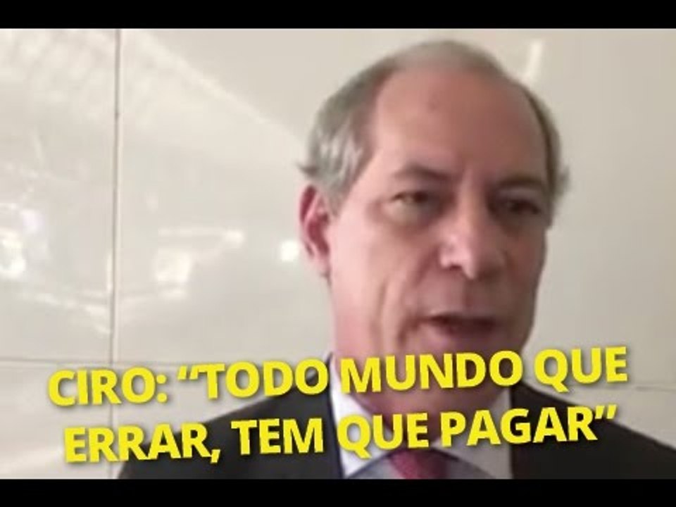 Ciro: "Todo Mundo Que Errar, Tem Que Pagar"