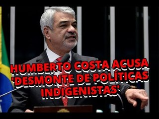Humberto Costa acusa 'desmonte de todas as nossas políticas indigenistas' pelo governo federal