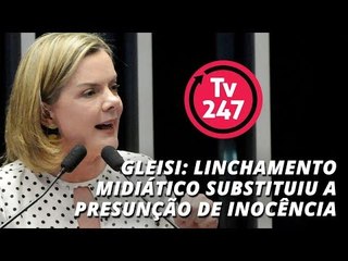 Linchamento midiático substituiu a presunção de inocência, diz Gleisi