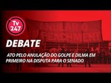TV 247 debate ato pelo anulação do golpe e Dilma em primeiro na disputa para o Senado.