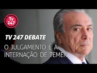 TV 247 debate: O julgamento e a internação de Temer