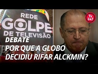 TV 247 debate: Por que a Globo decidiu rifar Alckmin?