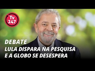 TV 247 debate: Lula dispara na pesquisa e a Globo se desespera