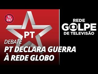 TV 247 DEBATE: PT declara guerra à Rede Globo