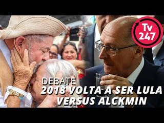 DEBATE 247 : 2018 VOLTA A SER LULA VERSUS ALCKMIN