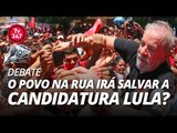 TV 247 Debate - O povo na rua irá salvar a candidatura Lula?