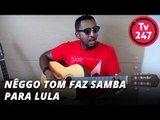 Nêggo Tom faz samba para Lula