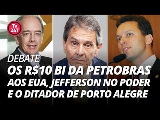 TV 247 DEBATE : OS R$ 10 BI DA PETROBRAS AOS EUA ,  JEFFERSON NO PODER E O DITADOR DE PORTO ALEGRE