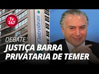 TV 247 DEBATE : Justiça barra privataria de Temer