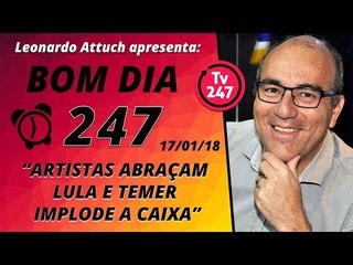 Bom dia 247 (17/1/18) - Artistas abraçam Lula, Temer implode a Caixa