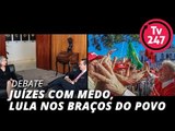 TV 247 DEBATE: Juízes com medo, Lula nos braços do povo