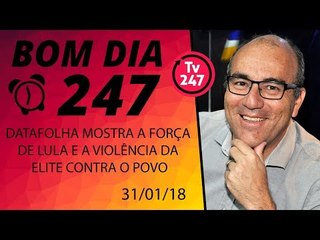 Bom dia 247 (31/1/18) - Datafolha mostra a força de Lula e a violência da elite contra o povo