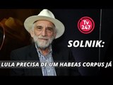 Solnik: Lula precisa de um habeas corpus já