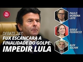 DEBATE 247:  Fux escancara a finalidade do golpe: impedir Lula
