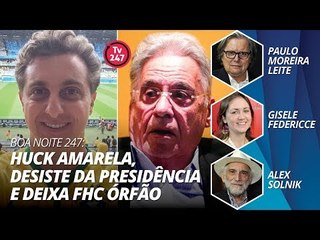 Boa noite 247 - Huck amarela, desiste da presidência e deixa FHC órfão