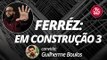 FERRÉZ: EM CONSTRUÇÃO 3 - GUILHERME BOULOS