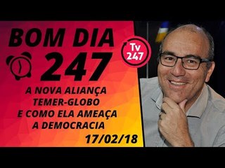Bom dia 247 (17/2/18): A aliança Temer-Globo, a intervenção no Rio e a ameaça à democracia