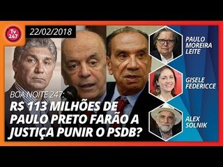 Boa noite 247 (22.2.18) R$ 113 milhões de Paulo Preto farão a Justiça punir o PSDB?