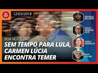Boa Noite 247: sem tempo para Lula, Carmen Lúcia encontra Temer
