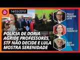 Boa Noite 247 (14/03/2018): Doria agride professores e deputados vão a Cármen Lúcia