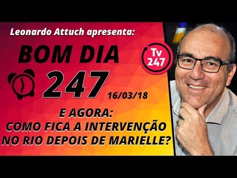 Bom dia 247 (16/3/18): E agora, como fica a intervenção depois de Marielle?