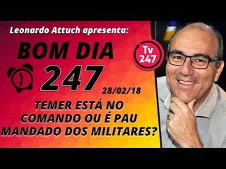 Bom dia 247 (28.2.18) - Temer está no comando ou é pau mandado dos militares?