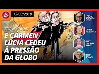 Boa Noite 247 (13/03/2018): E Cármen Lúcia cedeu à pressão da Globo