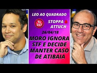 Léo ao quadrado (26/4/18) - Moro ignora STF e decide manter caso de Atibaia