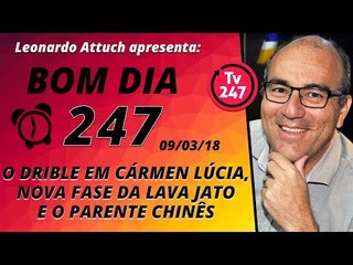 Bom dia 247 (9/3/18) – O drible em Cármen, nova fase da Lava Jato e o Parente chinês
