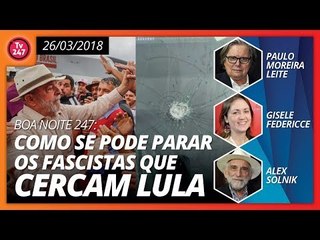Boa Noite 247 (26/3/18): Como se pode parar os fascistas?