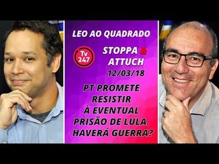 Léo ao quadrado: PT promete resistir à eventual prisão de Lula. Haverá guerra?