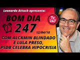 Bom dia 247 (12/4/18) - Com Alckmin blindado e lula preso, PSDB celebra hipocrisia