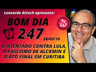 Bom dia 247 (28/3/18) - O atentado contra Lula, o fascismo de Alckmin e o ato final em Curitiba