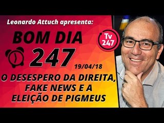 Bom dia 247 (19/4/18) - O desespero da direita, fake news e a eleição de pigmeus