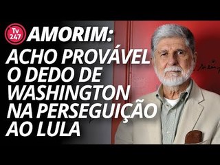 Celso Amorim: acho provável o dedo de Washington na perseguição ao Lula