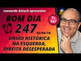 Bom Dia 247 (03/04/18): União histórica na esquerda, direita desesperada