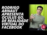 Rodrigo Arnaut apresenta Oculus GO, de realidade virtual do Facebook