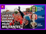 Boa noite 247 (18/4/18) -  Lula diz que vale morrer pelos militantes