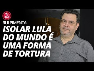 Rui Pimenta: isolar Lula do mundo é uma forma de tortura
