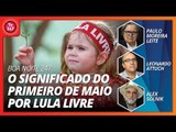 Boa noite 247: o significado do Primeiro de Maio por Lula Livre