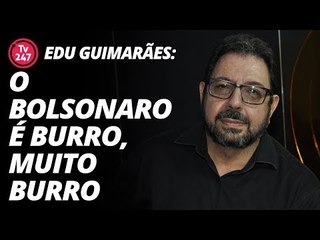 Edu Guimarães: "o Bolsonaro é burro, muito burro"