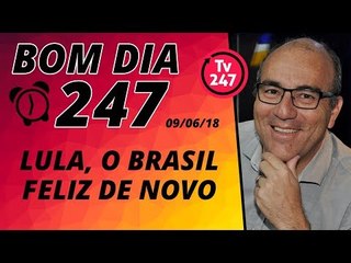 Bom dia 247 (9/6/18) – Lula, o Brasil feliz de novo