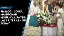 PM Modi, Sonia, Manmohan mourn Vajpayee: Last rites at 4 pm today