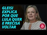 Gleisi explica por que Lula quer e precisa voltar