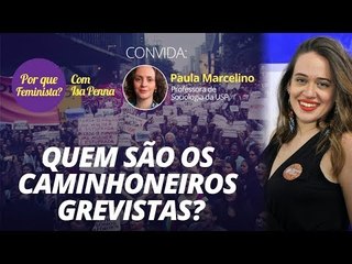Por que feminista? – Quem são os caminhoneiros grevistas?