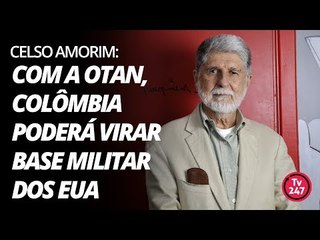 Celso Amorim: com a Otan, Colômbia poderá virar base militar dos EUA