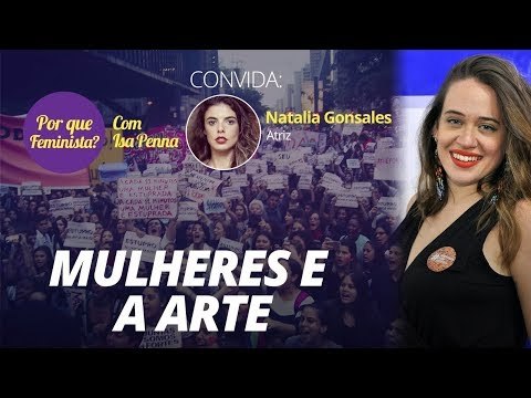 Por que feminista? – Mulheres e a arte Convidada: Natalia Gonsales - atriz
