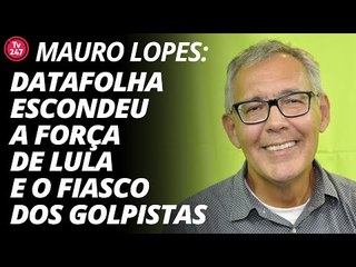 Mauro Lopes: Datafolha esconde a força de Lula e o fiasco dos golpistas