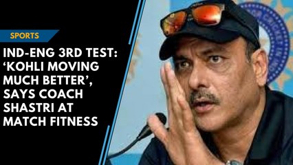 Ind-Eng 3rd Test: ‘Kohli moving much better’, says coach Shastri at match fitness